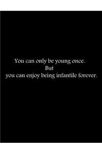 You can only be young once. But you can enjoy being infantile forever