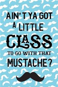 Ain't Ya Got A Little Class To Go With That Mustache?