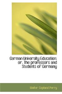 German University Education; Or, the Professors and Students of Germany