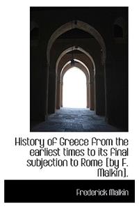 History of Greece from the Earliest Times to Its Final Subjection to Rome [By F. Malkin].