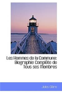 Les Hommes de La Commune: Biographie Compl Te de Tous Ses Membres