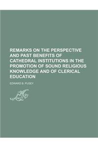 Remarks on the Perspective and Past Benefits of Cathedral Institutions in the Promotion of Sound Religious Knowledge and of Clerical Education