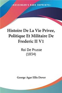 Histoire De La Vie Privee, Politique Et Militaire De Frederic II V1