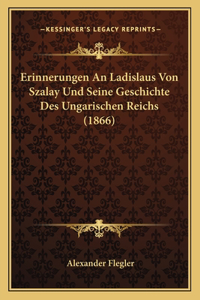 Erinnerungen An Ladislaus Von Szalay Und Seine Geschichte Des Ungarischen Reichs (1866)