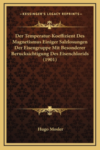Der Temperatur-Koeffizient Des Magnetismus Einiger Salzlosungen Der Eisengruppe Mit Besonderer Berucksichtigung Des Eisenchlorids (1901)