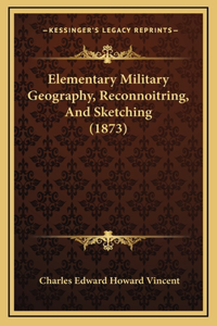 Elementary Military Geography, Reconnoitring, And Sketching (1873)