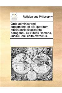 Ordo administrandi sacramenta et alia quædam officia ecclesiastica rite peragendi. Ex Rituali Romana, Jussu Pauli edito extractus.