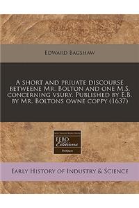 A Short and Priuate Discourse Betweene Mr. Bolton and One M.S. Concerning Vsury. Published by E.B. by Mr. Boltons Owne Coppy (1637)