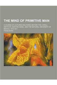 The Mind of Primitive Man; A Course of Lectures Delivered Before the Lowell Institute, Boston, Mass., and the National University of Mexico, 1910-1911