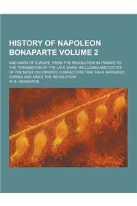 History of Napoleon Bonaparte; And Wars of Europe, from the Revolution in France to the Termination of the Late Wars, Including Anecdotes of the Most