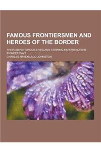 Famous Frontiersmen and Heroes of the Border; Their Adventurous Lives and Stirring Experiences in Pioneer Days