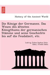 Könige der Germanen. Das Wesen des ältesten Königthums der germanischen Stämme und seine Geschichte bis auf die Feudalzeit, etc.