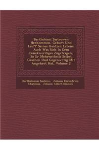 Bartholom&#65533;i Sastrowen Herkommen, Geburt Und Lauff Seines Gantzen Lebens: Auch Was Sich In Dem Denckwerdiges Zugetragen, So Er Mehrentheils Selbst Gesehen Und Gegenw&#65533;rtig Mit Angeh&#65533;ret Hat, Volume 2