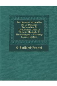 Des Sources Naturelles de La Musique: Recherches Et Deductions Dans La Theorie Musicale Et Harmoniques