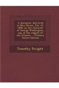A Discourse, Delivered at New-Haven, Feb. 22, 1800; On the Character of George Washington, Esq. at the Request of the Citizens;