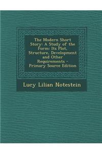 The Modern Short Story: A Study of the Form: Its Plot, Structure, Development and Other Requirements