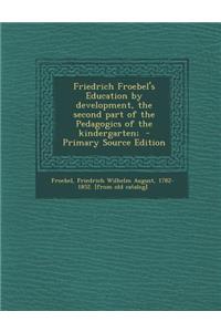 Friedrich Froebel's Education by Development, the Second Part of the Pedagogics of the Kindergarten;