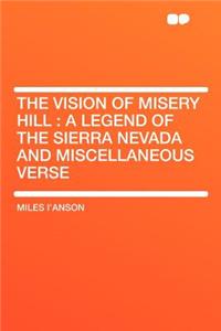 The Vision of Misery Hill: A Legend of the Sierra Nevada and Miscellaneous Verse