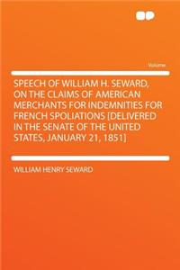 Speech of William H. Seward, on the Claims of American Merchants for Indemnities for French Spoliations [Delivered in the Senate of the United States, January 21, 1851]