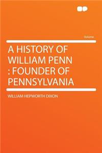 A History of William Penn: Founder of Pennsylvania