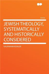 Jewish Theology, Systematically and Historically Considered