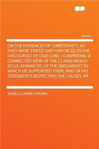 On the Evidences of Christianity, as They Were Stated and Enforced in the Discourses of Our Lord