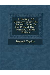 A History of Germany from the Earliest Times to the Present Day - Primary Source Edition