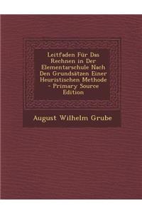 Leitfaden Fur Das Rechnen in Der Elementarschule Nach Den Grundsatzen Einer Heuristischen Methode - Primary Source Edition