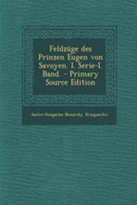 Feldzuge Des Prinzen Eugen Von Savoyen. I. Serie-I. Band. - Primary Source Edition