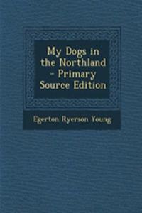 My Dogs in the Northland - Primary Source Edition