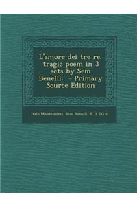 L'Amore Dei Tre Re, Tragic Poem in 3 Acts by Sem Benelli; - Primary Source Edition