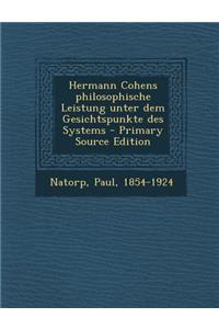 Hermann Cohens Philosophische Leistung Unter Dem Gesichtspunkte Des Systems - Primary Source Edition