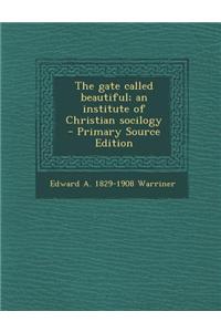 The Gate Called Beautiful; An Institute of Christian Socilogy - Primary Source Edition