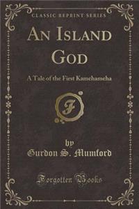 An Island God: A Tale of the First Kamehameha (Classic Reprint)