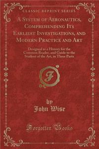 A System of Aeronautics, Comprehending Its Earliest Investigations, and Modern Practice and Art