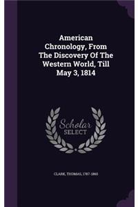 American Chronology, from the Discovery of the Western World, Till May 3, 1814