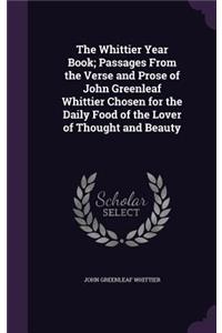 The Whittier Year Book; Passages from the Verse and Prose of John Greenleaf Whittier Chosen for the Daily Food of the Lover of Thought and Beauty
