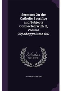Sermons On the Catholic Sacrifice and Subjects Connected With It, Volume 25; volume 647