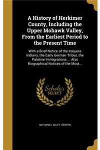History of Herkimer County, Including the Upper Mohawk Valley, From the Earliest Period to the Present Time: With a Brief Notice of the Iroquois Indians, the Early German Tribes, the Palatine Immigrations ... Also Biographical Notices of the Most...