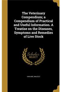 Veterinary Compendium; a Compendium of Practical and Useful Information. A Treatise on the Diseases, Symptoms and Remedies of Live Stock