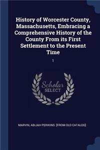 History of Worcester County, Massachusetts, Embracing a Comprehensive History of the County From its First Settlement to the Present Time