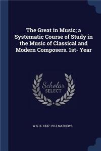 The Great in Music; a Systematic Course of Study in the Music of Classical and Modern Composers. 1st- Year
