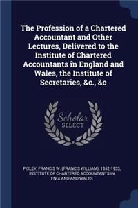 The Profession of a Chartered Accountant and Other Lectures, Delivered to the Institute of Chartered Accountants in England and Wales, the Institute of Secretaries, &c., &c