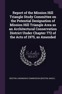 Report of the Mission Hill Triangle Study Committee on the Potential Designation of Mission Hill Triangle Area as an Architectural Conservation District Under Chapter 772 of the Acts of 1975, as Amended