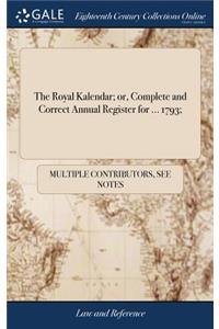 The Royal Kalendar; Or, Complete and Correct Annual Register for ... 1793;