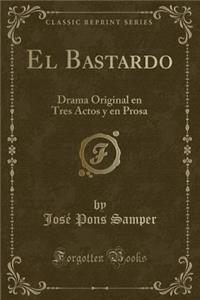 El Bastardo: Drama Original en Tres Actos y en Prosa (Classic Reprint)