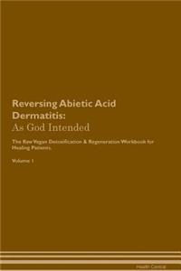 Reversing Abietic Acid Dermatitis: As God Intended the Raw Vegan Plant-Based Detoxification & Regeneration Workbook for Healing Patients. Volume 1