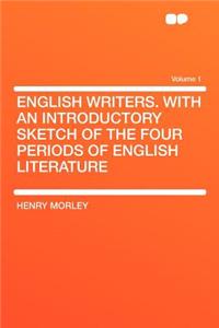 English Writers. with an Introductory Sketch of the Four Periods of English Literature Volume 1