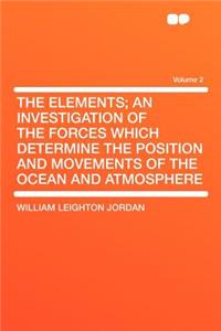 The Elements; An Investigation of the Forces Which Determine the Position and Movements of the Ocean and Atmosphere Volume 2