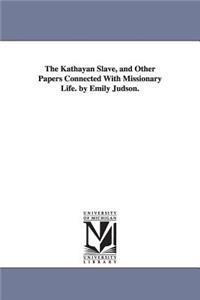 The Kathayan Slave, and Other Papers Connected With Missionary Life. by Emily Judson.